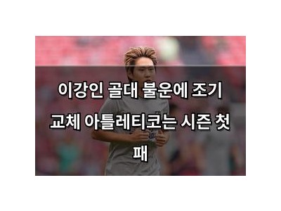 이강인 골대 불운에 조기 교체 아틀레티코는 시즌 첫 패