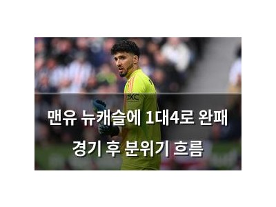 맨유 뉴캐슬에 1대4로 완패 경기 후 분위기 흐름