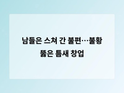 남들은 스쳐 간 불편…불황 뚫은 틈새 창업