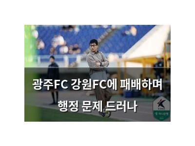 광주FC 강원FC에 패배하며 행정 문제 드러나