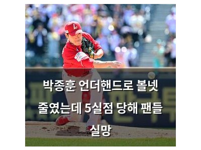 박종훈 언더핸드로 볼넷 줄였는데 5실점 당해 팬들 실망