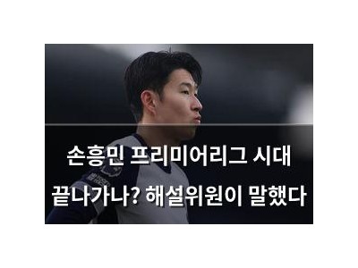 손흥민 프리미어리그 시대 끝나가나? 해설위원이 말했다