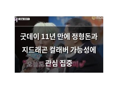 굿데이 11년 만에 정형돈과 지드래곤 컬래버 가능성에 관심 집중