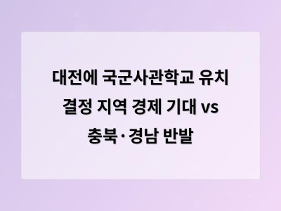 대전에 국군사관학교 유치로 지역 경제 활성화 기대지만 충청북도와 경남 반발 우려