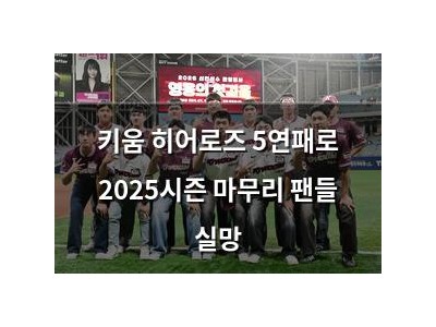 키움 히어로즈 5연패로 2025시즌 마무리 팬들 실망