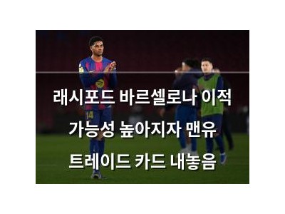 래시포드 바르셀로나 이적 가능성 높아지자 맨유 트레이드 카드 내놓음
