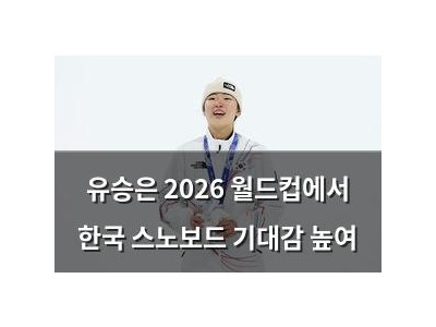 유승은 2026 월드컵에서 한국 스노보드 기대감 높여