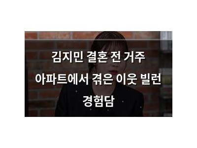 김지민 결혼 전 거주 아파트에서 겪은 이웃 빌런 경험담