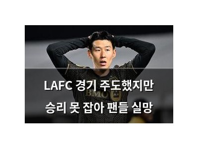 LAFC 경기 주도했지만 승리 못 잡아 팬들 실망