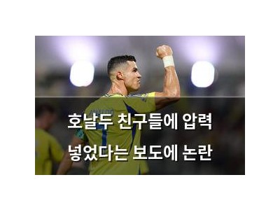 호날두 친구들에 압력 넣었다는 보도에 논란