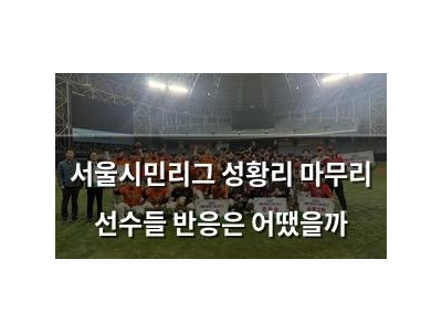 서울시민리그 성황리 마무리 선수들 반응은 어땠을까