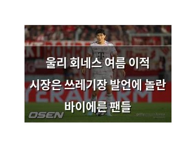 울리 회네스 여름 이적 시장은 쓰레기장 발언에 놀란 바이에른 팬들