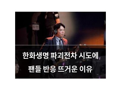 한화생명 파괴전차 시도에 팬들 반응 뜨거운 이유