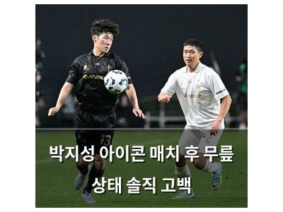 박지성 아이콘 매치 후 무릎 상태 솔직 고백