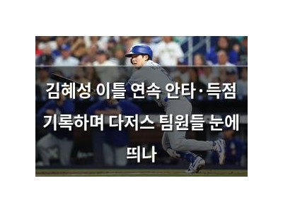 김혜성 이틀 연속 안타·득점 기록하며 다저스 팀원들 눈에 띄나