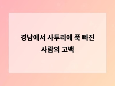 경남 사투리의 작은 차이가 지역 정체성을 만든다는 걸 알게 됐다