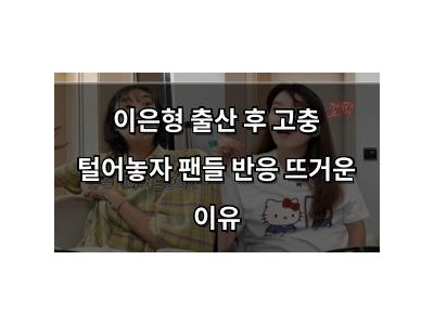 이은형 출산 후 고충 털어놓자 팬들 반응 뜨거운 이유